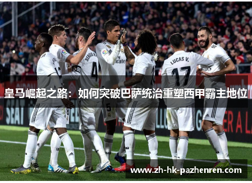 皇马崛起之路：如何突破巴萨统治重塑西甲霸主地位