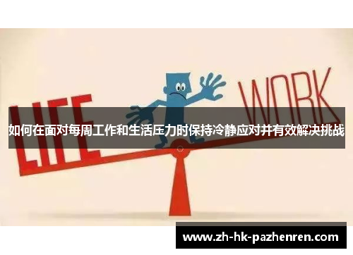 如何在面对每周工作和生活压力时保持冷静应对并有效解决挑战 如何在面对每周工作和生活压力时保持冷静应对并有效解决挑战