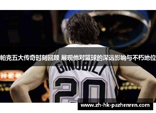 帕克五大传奇时刻回顾 展现他对篮球的深远影响与不朽地位 帕克五大传奇时刻回顾 展现他对篮球的深远影响与不朽地位