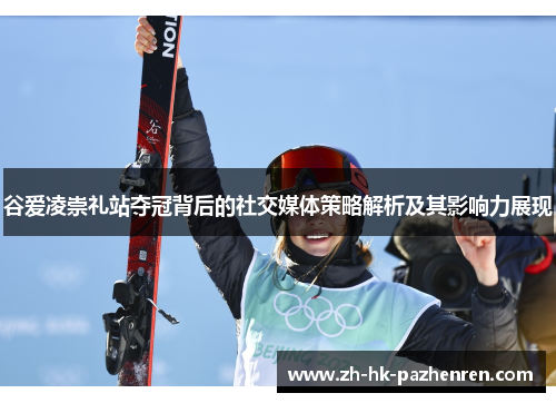 谷爱凌崇礼站夺冠背后的社交媒体策略解析及其影响力展现 谷爱凌崇礼站夺冠背后的社交媒体策略解析及其影响力展现