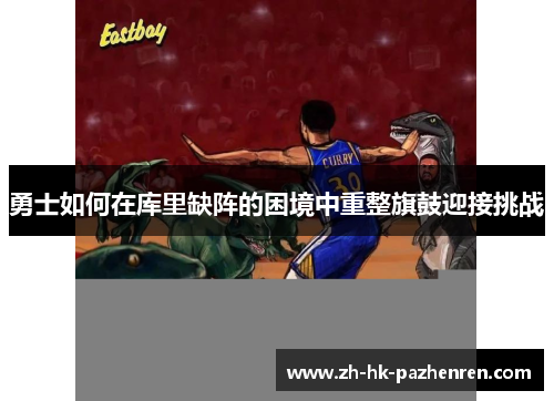 勇士如何在库里缺阵的困境中重整旗鼓迎接挑战