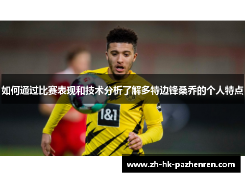 如何通过比赛表现和技术分析了解多特边锋桑乔的个人特点 如何通过比赛表现和技术分析了解多特边锋桑乔的个人特点