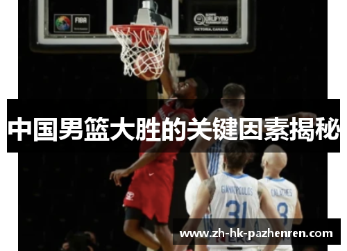 中国男篮大胜的关键因素揭秘 中国男篮大胜的关键因素揭秘