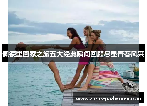 佩德里回家之旅五大经典瞬间回顾尽显青春风采