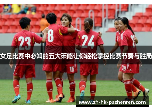 女足比赛中必知的五大策略让你轻松掌控比赛节奏与胜局