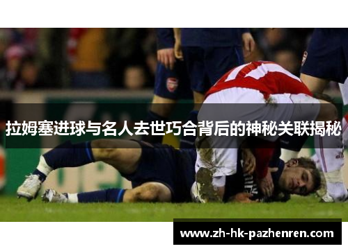 拉姆塞进球与名人去世巧合背后的神秘关联揭秘