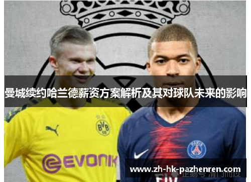 曼城续约哈兰德薪资方案解析及其对球队未来的影响