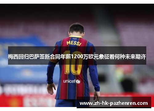 梅西回归巴萨签新合同年薪1200万欧元象征着何种未来期许