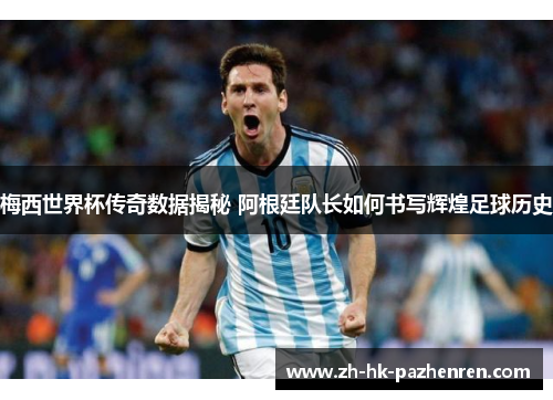 梅西世界杯传奇数据揭秘 阿根廷队长如何书写辉煌足球历史