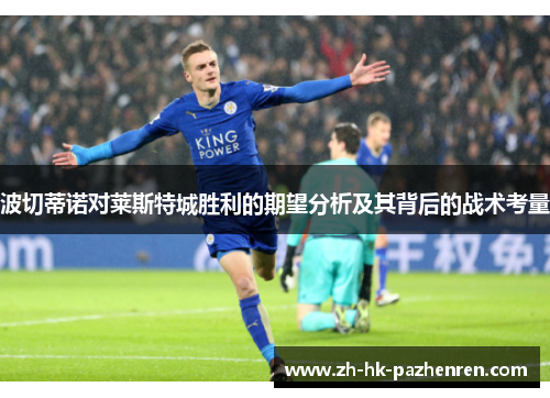波切蒂诺对莱斯特城胜利的期望分析及其背后的战术考量
