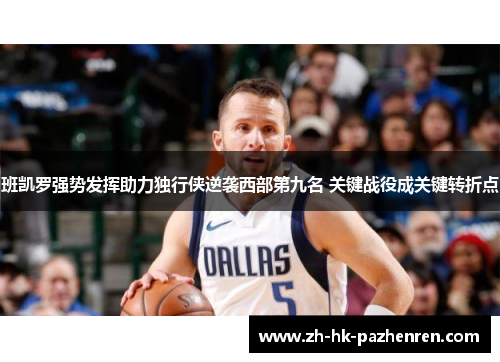 班凯罗强势发挥助力独行侠逆袭西部第九名 关键战役成关键转折点