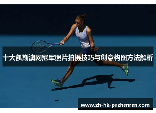 十大凯斯澳网冠军照片拍摄技巧与创意构图方法解析