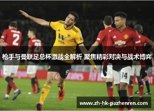 枪手与曼联足总杯激战全解析 聚焦精彩对决与战术博弈 枪手与曼联足总杯激战全解析 聚焦精彩对决与战术博弈