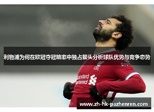 利物浦为何在欧冠夺冠赔率中独占鳌头分析球队优势与竞争态势