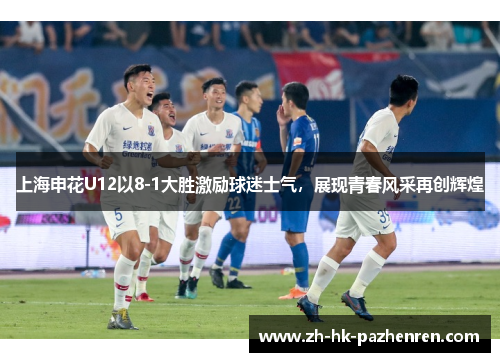 上海申花U12以8-1大胜激励球迷士气，展现青春风采再创辉煌