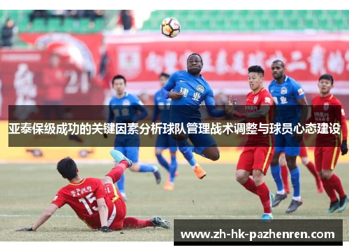 亚泰保级成功的关键因素分析球队管理战术调整与球员心态建设 亚泰保级成功的关键因素分析球队管理战术调整与球员心态建设
