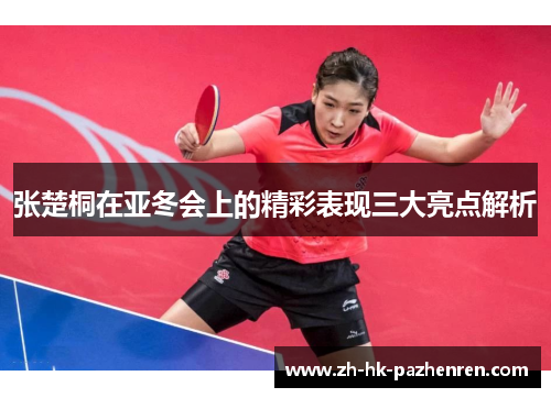 张楚桐在亚冬会上的精彩表现三大亮点解析 张楚桐在亚冬会上的精彩表现三大亮点解析