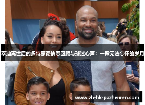 泰迪离世后的多特蒙德情感回顾与球迷心声:一段无法忘怀的岁月 泰迪离世后的多特蒙德情感回顾与球迷心声:一段无法忘怀的岁月