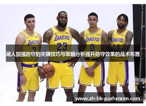 湖人加强防守的关键技巧与策略分析提升防守效果的战术布置 湖人加强防守的关键技巧与策略分析提升防守效果的战术布置