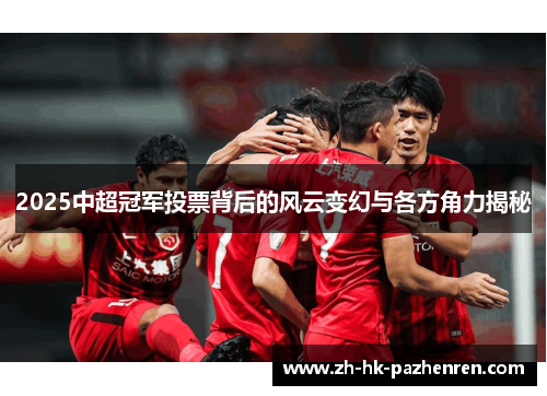 2025中超冠军投票背后的风云变幻与各方角力揭秘 2025中超冠军投票背后的风云变幻与各方角力揭秘