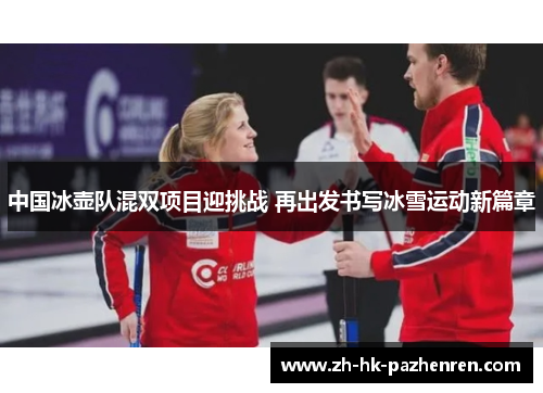 中国冰壶队混双项目迎挑战 再出发书写冰雪运动新篇章