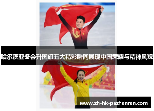 哈尔滨亚冬会升国旗五大精彩瞬间展现中国荣耀与精神风貌