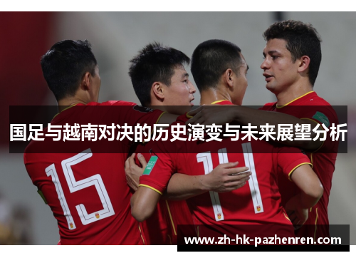国足与越南对决的历史演变与未来展望分析