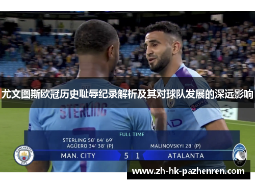 尤文图斯欧冠历史耻辱纪录解析及其对球队发展的深远影响