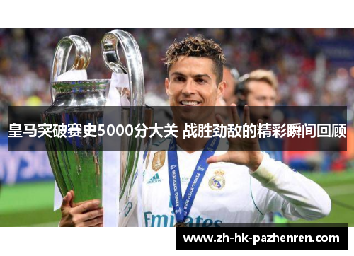 皇马突破赛史5000分大关 战胜劲敌的精彩瞬间回顾