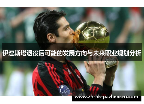 伊涅斯塔退役后可能的发展方向与未来职业规划分析