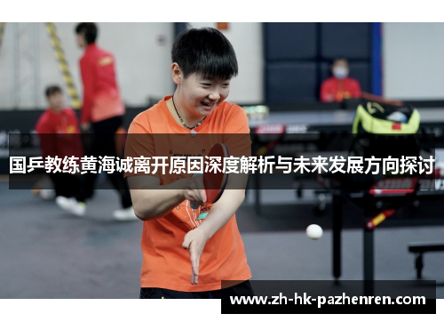 国乒教练黄海诚离开原因深度解析与未来发展方向探讨