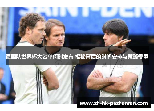 德国队世界杯大名单何时发布 揭秘背后的时间安排与策略考量 德国队世界杯大名单何时发布 揭秘背后的时间安排与策略考量