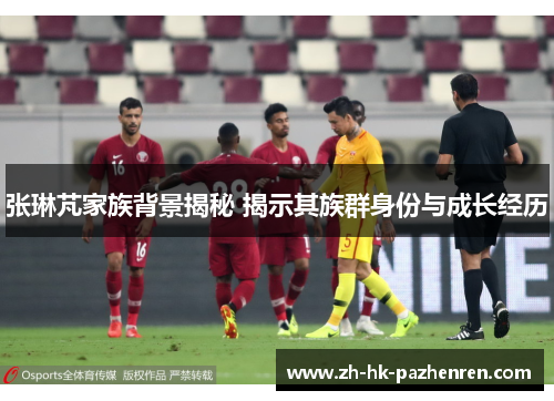 张琳芃家族背景揭秘 揭示其族群身份与成长经历