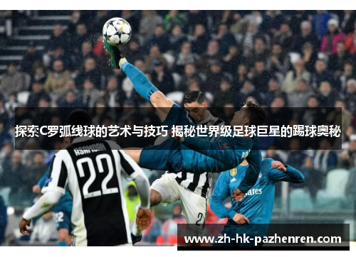 探索C罗弧线球的艺术与技巧 揭秘世界级足球巨星的踢球奥秘