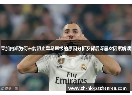 莱加内斯为何未能阻止皇马晋级的原因分析及背后深层次因素解读