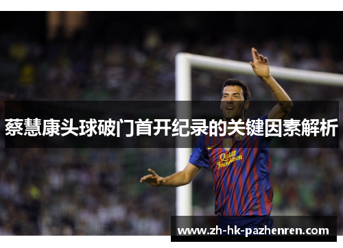 蔡慧康头球破门首开纪录的关键因素解析