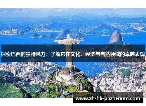 探索巴西的独特魅力：了解它在文化、经济与自然领域的卓越表现