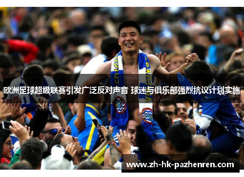 欧洲足球超级联赛引发广泛反对声音 球迷与俱乐部强烈抗议计划实施 欧洲足球超级联赛引发广泛反对声音 球迷与俱乐部强烈抗议计划实施