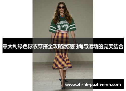 意大利绿色球衣穿搭全攻略展现时尚与运动的完美结合 意大利绿色球衣穿搭全攻略展现时尚与运动的完美结合