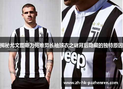 揭秘尤文图斯为何难觅长袖球衣之谜背后隐藏的独特原因