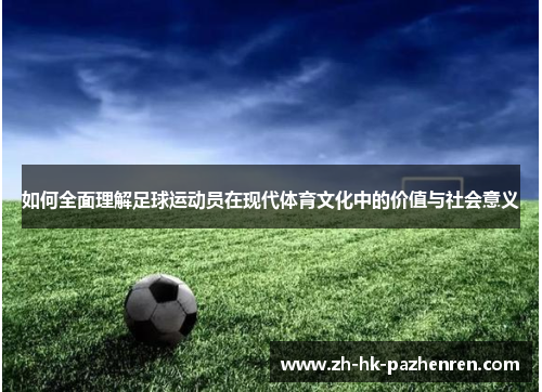 如何全面理解足球运动员在现代体育文化中的价值与社会意义 如何全面理解足球运动员在现代体育文化中的价值与社会意义
