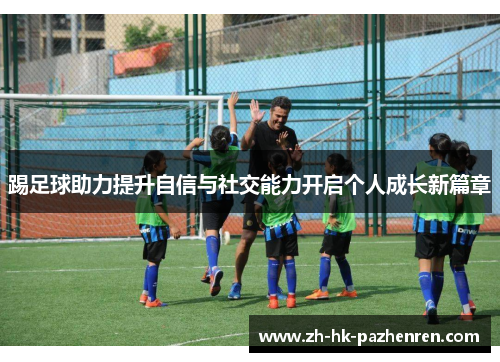 踢足球助力提升自信与社交能力开启个人成长新篇章 踢足球助力提升自信与社交能力开启个人成长新篇章
