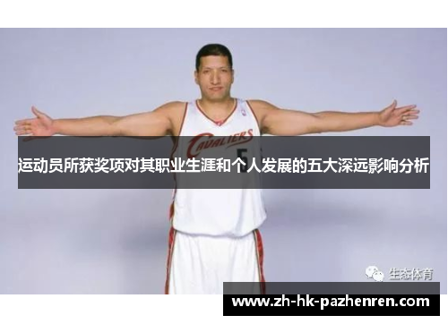 运动员所获奖项对其职业生涯和个人发展的五大深远影响分析 运动员所获奖项对其职业生涯和个人发展的五大深远影响分析