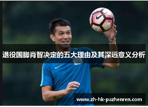 退役国脚肖智决定的五大理由及其深远意义分析 退役国脚肖智决定的五大理由及其深远意义分析