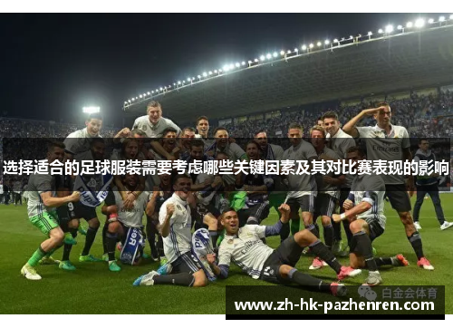 选择适合的足球服装需要考虑哪些关键因素及其对比赛表现的影响 选择适合的足球服装需要考虑哪些关键因素及其对比赛表现的影响