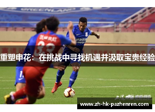 重塑申花：在挑战中寻找机遇并汲取宝贵经验