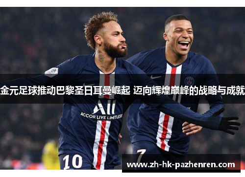 金元足球推动巴黎圣日耳曼崛起 迈向辉煌巅峰的战略与成就 金元足球推动巴黎圣日耳曼崛起 迈向辉煌巅峰的战略与成就
