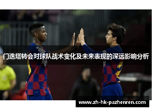门迭塔转会对球队战术变化及未来表现的深远影响分析 门迭塔转会对球队战术变化及未来表现的深远影响分析