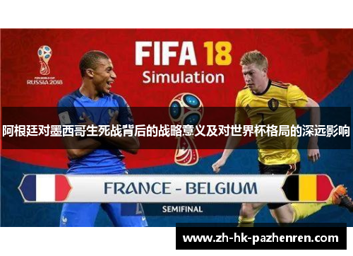 阿根廷对墨西哥生死战背后的战略意义及对世界杯格局的深远影响