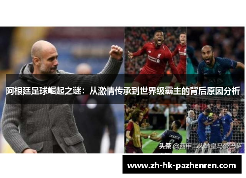 阿根廷足球崛起之谜:从激情传承到世界级霸主的背后原因分析 阿根廷足球崛起之谜:从激情传承到世界级霸主的背后原因分析
